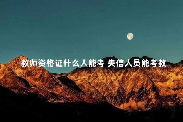 教师资格证什么人能考 失信人员能考教师资格证吗